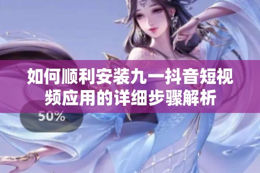 如何顺利安装九一抖音短视频应用的详细步骤解析