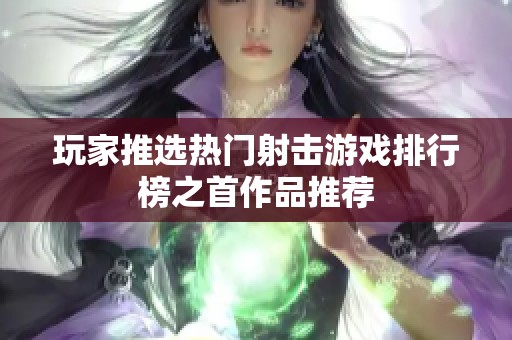 玩家推选热门射击游戏排行榜之首作品推荐