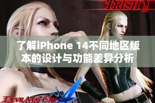 了解iPhone 14不同地区版本的设计与功能差异分析