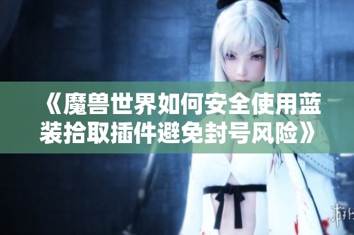 《魔兽世界如何安全使用蓝装拾取插件避免封号风险》