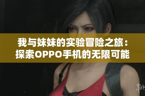 我与妹妹的实验冒险之旅：探索OPPO手机的无限可能