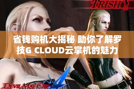 省钱购机大揭秘 助你了解罗技G CLOUD云掌机的魅力与优势