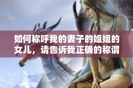 如何称呼我的妻子的姐姐的女儿，请告诉我正确的称谓
