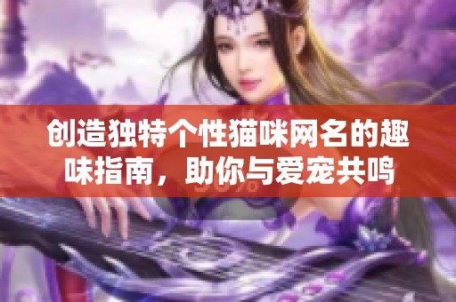 创造独特个性猫咪网名的趣味指南，助你与爱宠共鸣