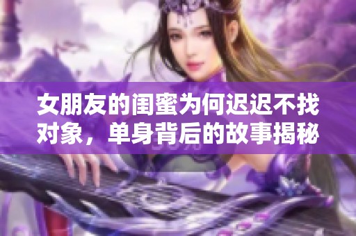 女朋友的闺蜜为何迟迟不找对象，单身背后的故事揭秘