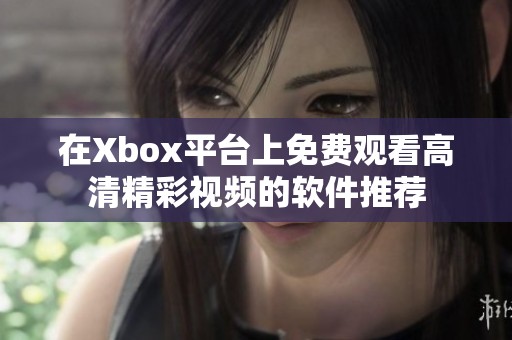 在Xbox平台上免费观看高清精彩视频的软件推荐