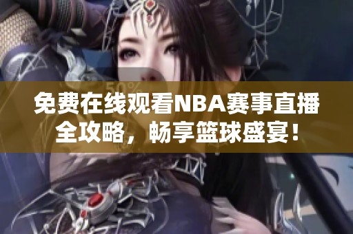 免费在线观看NBA赛事直播全攻略，畅享篮球盛宴！