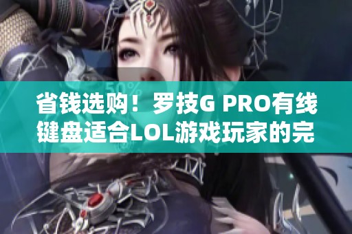 省钱选购！罗技G PRO有线键盘适合LOL游戏玩家的完美选择