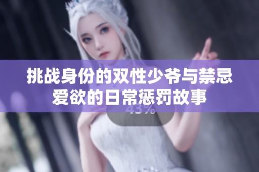 挑战身份的双性少爷与禁忌爱欲的日常惩罚故事