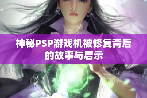 神秘PSP游戏机被修复背后的故事与启示