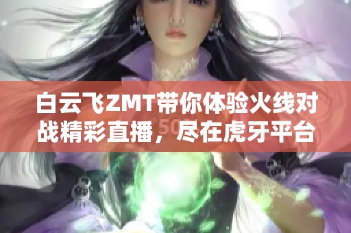 白云飞ZMT带你体验火线对战精彩直播，尽在虎牙平台