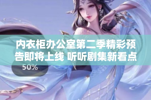 内衣柜办公室第二季精彩预告即将上线 听听剧集新看点