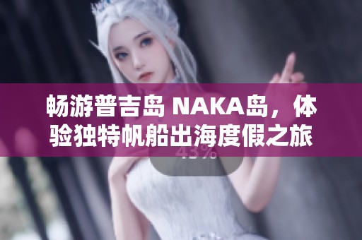 畅游普吉岛 NAKA岛，体验独特帆船出海度假之旅