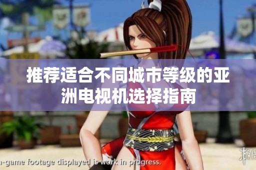 推荐适合不同城市等级的亚洲电视机选择指南