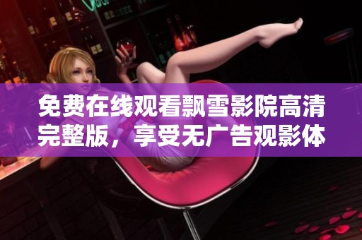 免费在线观看飘雪影院高清完整版，享受无广告观影体验