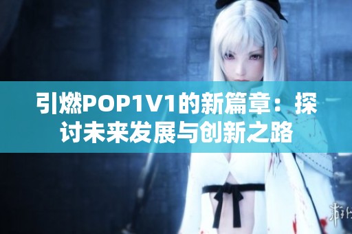 引燃POP1∨1的新篇章：探讨未来发展与创新之路