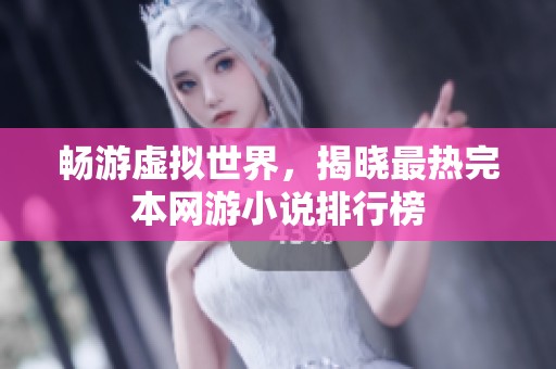 畅游虚拟世界，揭晓最热完本网游小说排行榜