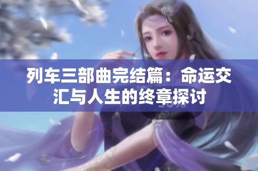 列车三部曲完结篇：命运交汇与人生的终章探讨