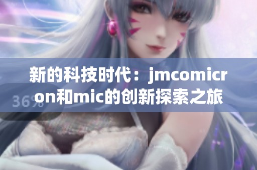 新的科技时代：jmcomicron和mic的创新探索之旅