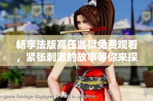 畅享法版高压监狱免费观看，紧张刺激的故事等你来探秘