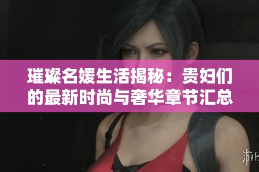 璀璨名媛生活揭秘：贵妇们的最新时尚与奢华章节汇总