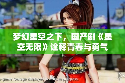 梦幻星空之下，国产剧《星空无限》诠释青春与勇气
