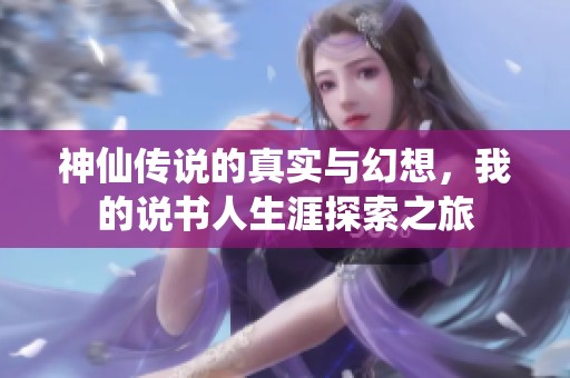 神仙传说的真实与幻想，我的说书人生涯探索之旅