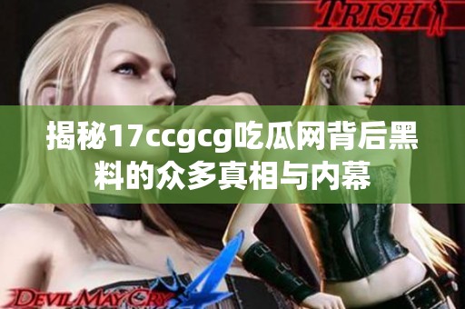 揭秘17ccgcg吃瓜网背后黑料的众多真相与内幕