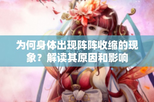 为何身体出现阵阵收缩的现象？解读其原因和影响