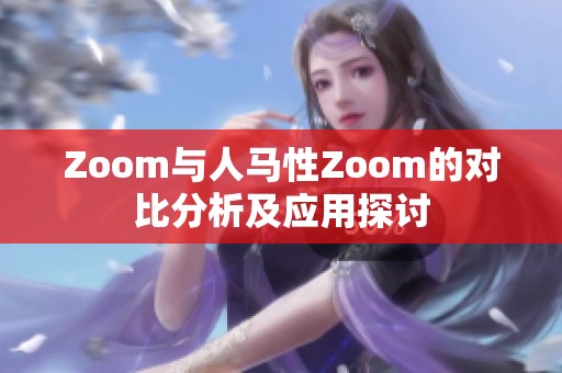 Zoom与人马性Zoom的对比分析及应用探讨