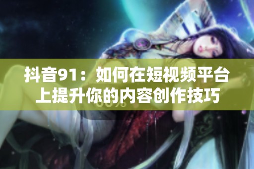 抖音91：如何在短视频平台上提升你的内容创作技巧