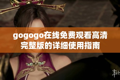 gogogo在线免费观看高清完整版的详细使用指南