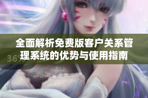 全面解析免费版客户关系管理系统的优势与使用指南