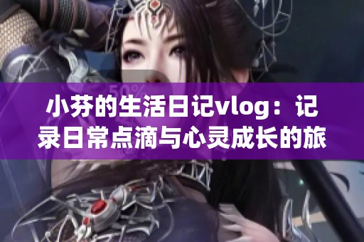小芬的生活日记vlog：记录日常点滴与心灵成长的旅程