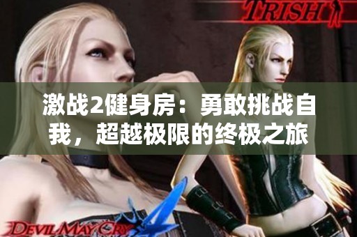 激战2健身房：勇敢挑战自我，超越极限的终极之旅