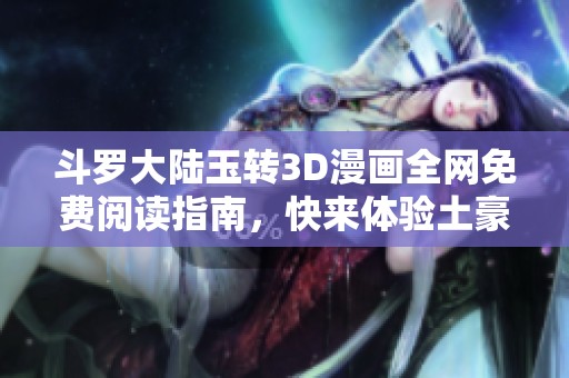斗罗大陆玉转3D漫画全网免费阅读指南，快来体验土豪之路