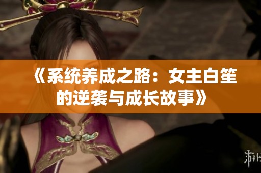 《系统养成之路：女主白笙的逆袭与成长故事》