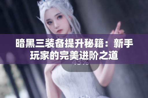 暗黑三装备提升秘籍：新手玩家的完美进阶之道