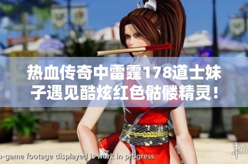 热血传奇中雷霆178道士妹子遇见酷炫红色骷髅精灵！