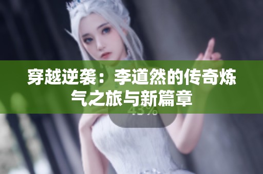 穿越逆袭：李道然的传奇炼气之旅与新篇章