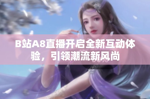 B站A8直播开启全新互动体验，引领潮流新风尚