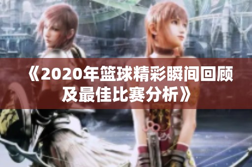 《2020年篮球精彩瞬间回顾及最佳比赛分析》