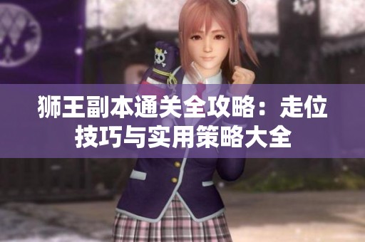狮王副本通关全攻略：走位技巧与实用策略大全