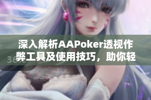 深入解析AAPoker透视作弊工具及使用技巧，助你轻松获胜