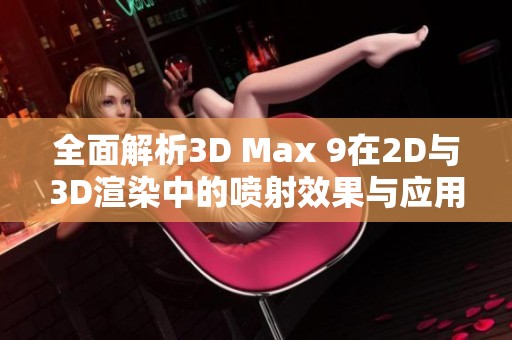 全面解析3D Max 9在2D与3D渲染中的喷射效果与应用技巧