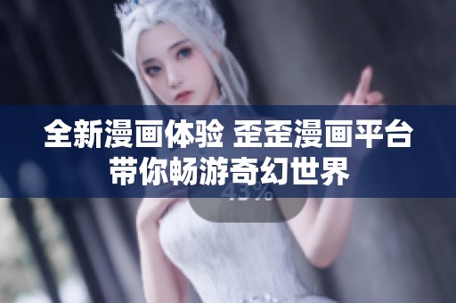 全新漫画体验 歪歪漫画平台带你畅游奇幻世界