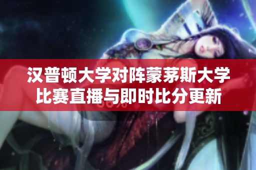 汉普顿大学对阵蒙茅斯大学比赛直播与即时比分更新