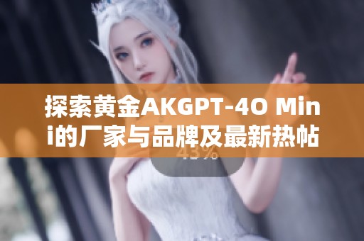 探索黄金AKGPT-4O Mini的厂家与品牌及最新热帖信息