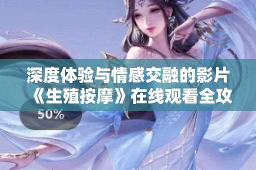 深度体验与情感交融的影片《生殖按摩》在线观看全攻略
