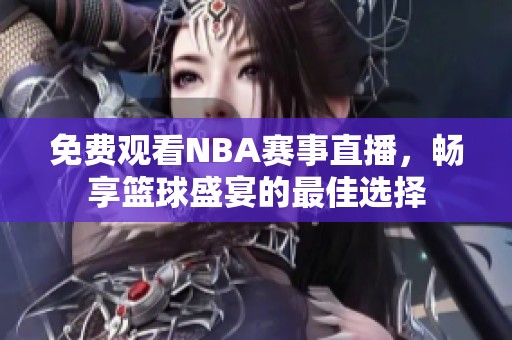 免费观看NBA赛事直播，畅享篮球盛宴的最佳选择